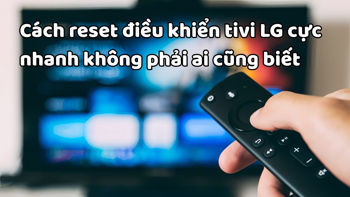 Cách reset điều khiển tivi LG cực nhanh không phải ai cũng biết